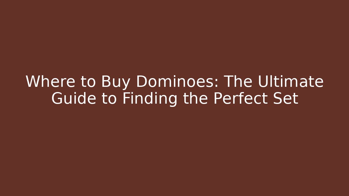 Where to Buy Dominoes: The Ultimate Guide to Finding the Perfect Set