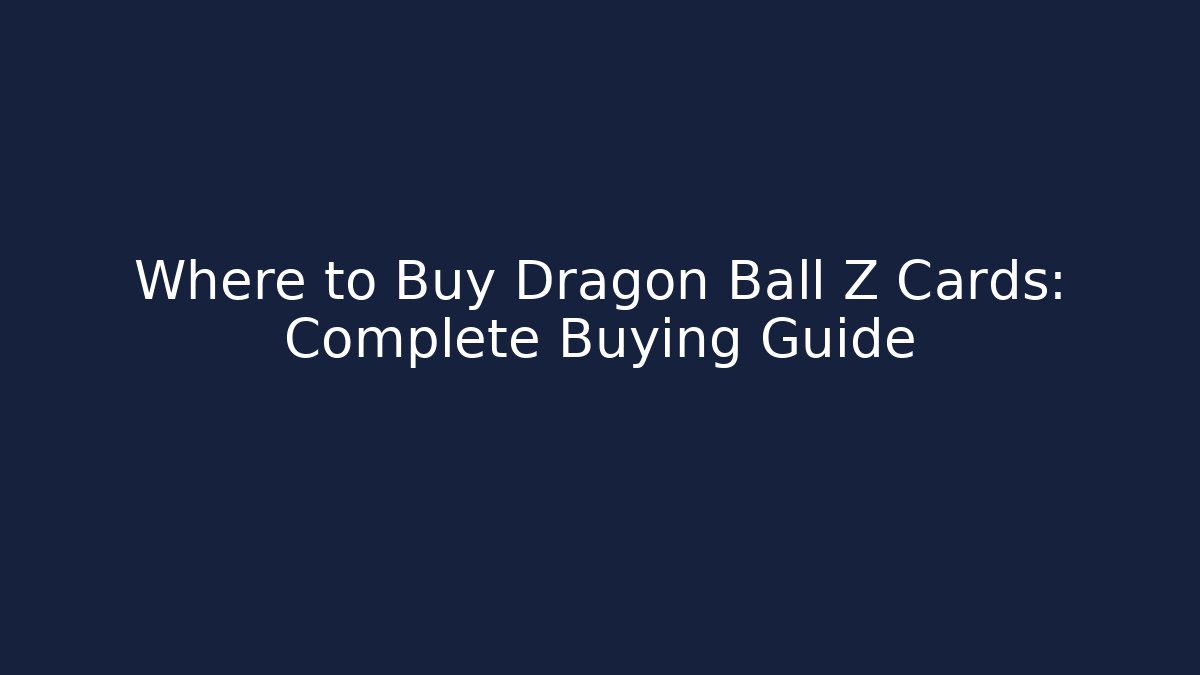 Where to Buy Dragon Ball Z Cards: Complete Buying Guide