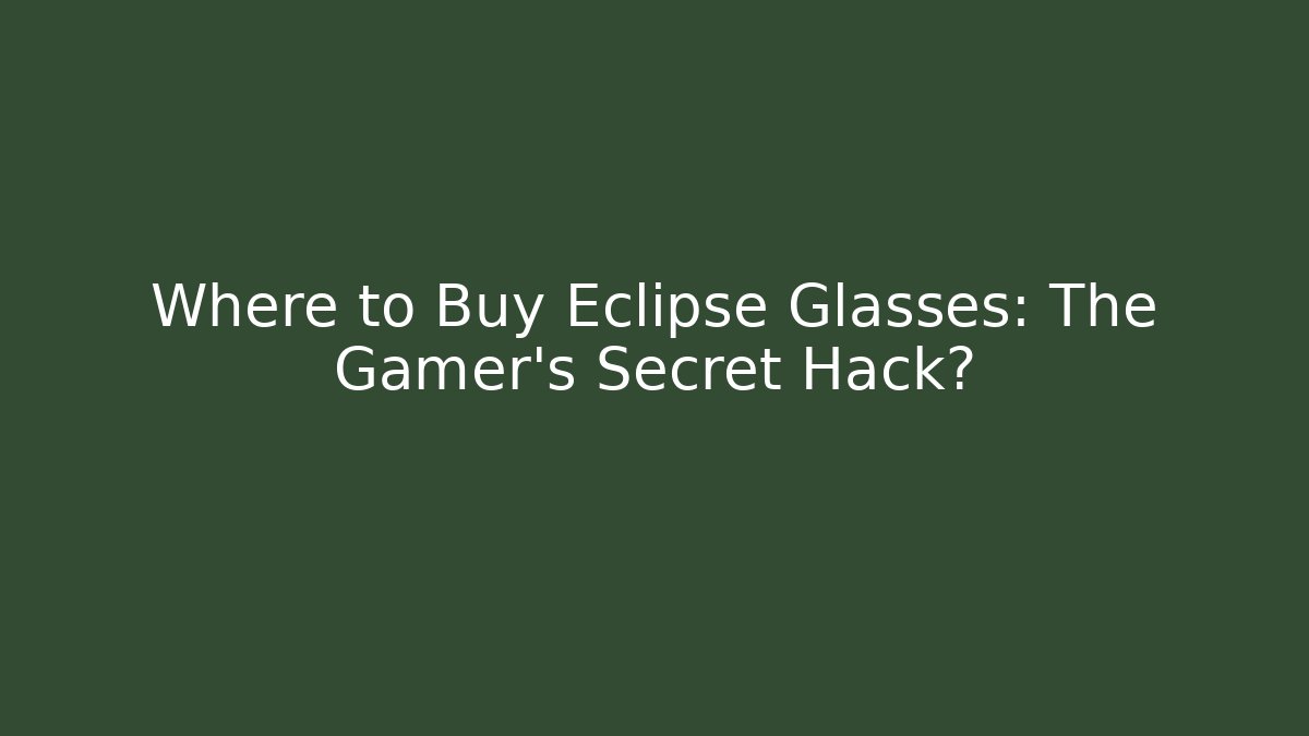 Where to Buy Eclipse Glasses: The Gamer’s Secret Hack?