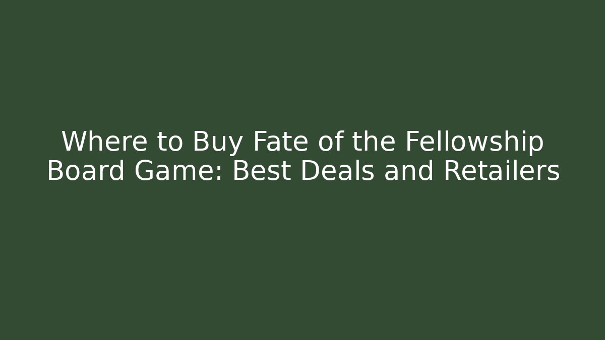 Where to Buy Fate of the Fellowship Board Game: Best Deals and Retailers - Critter Realm
