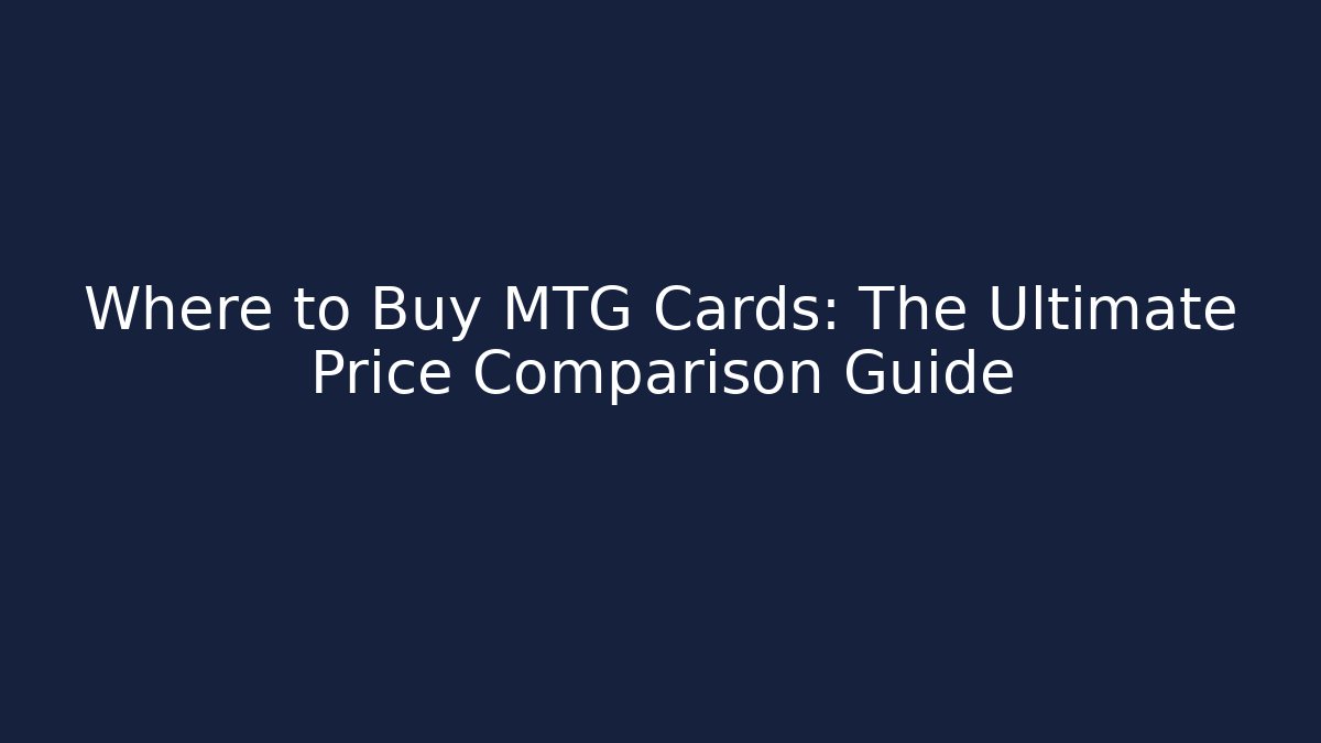 Where to Buy MTG Cards: The Ultimate Price Comparison Guide