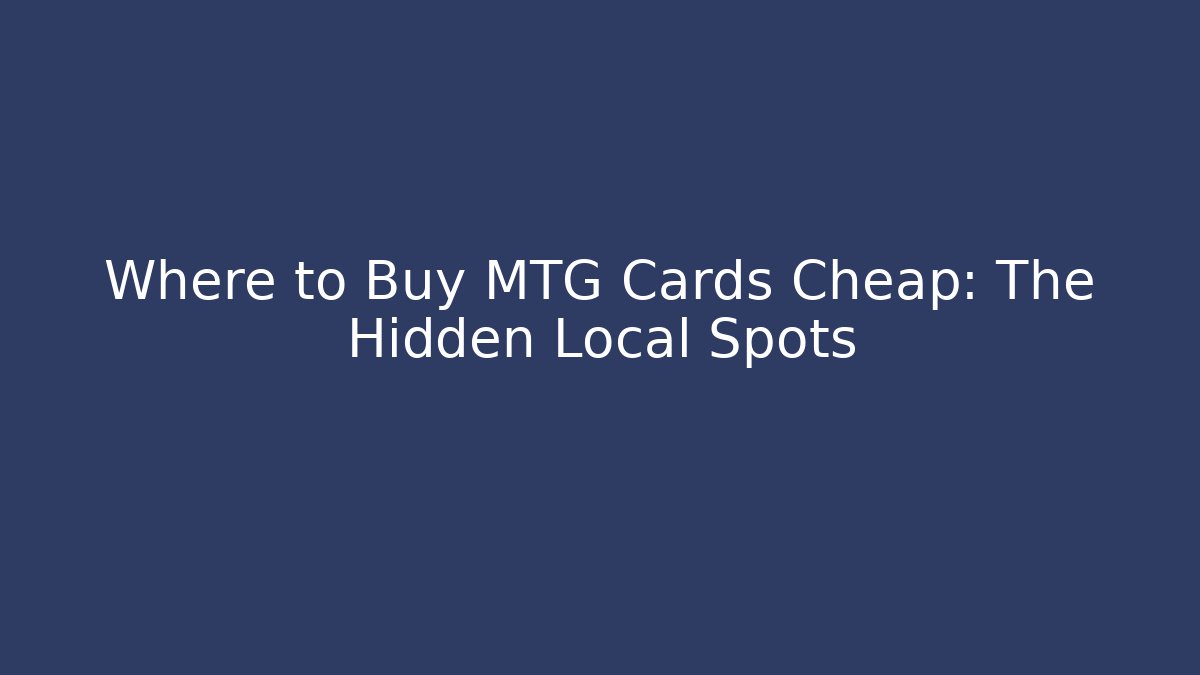 Where to Buy MTG Cards Cheap: The Hidden Local Spots