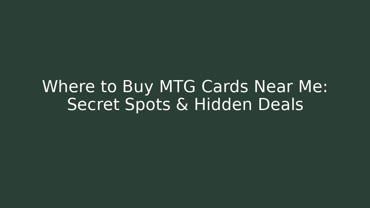 Where to Buy MTG Cards Near Me: Secret Spots & Hidden Deals