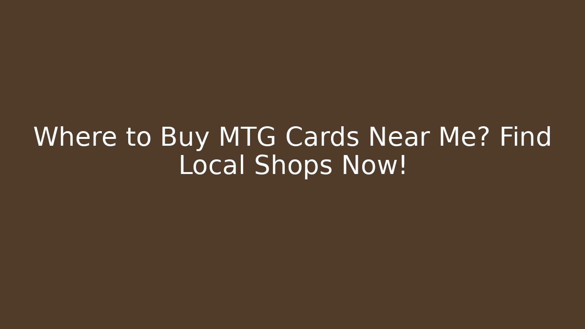 Where to Buy MTG Cards Near Me? Find Local Shops Now!