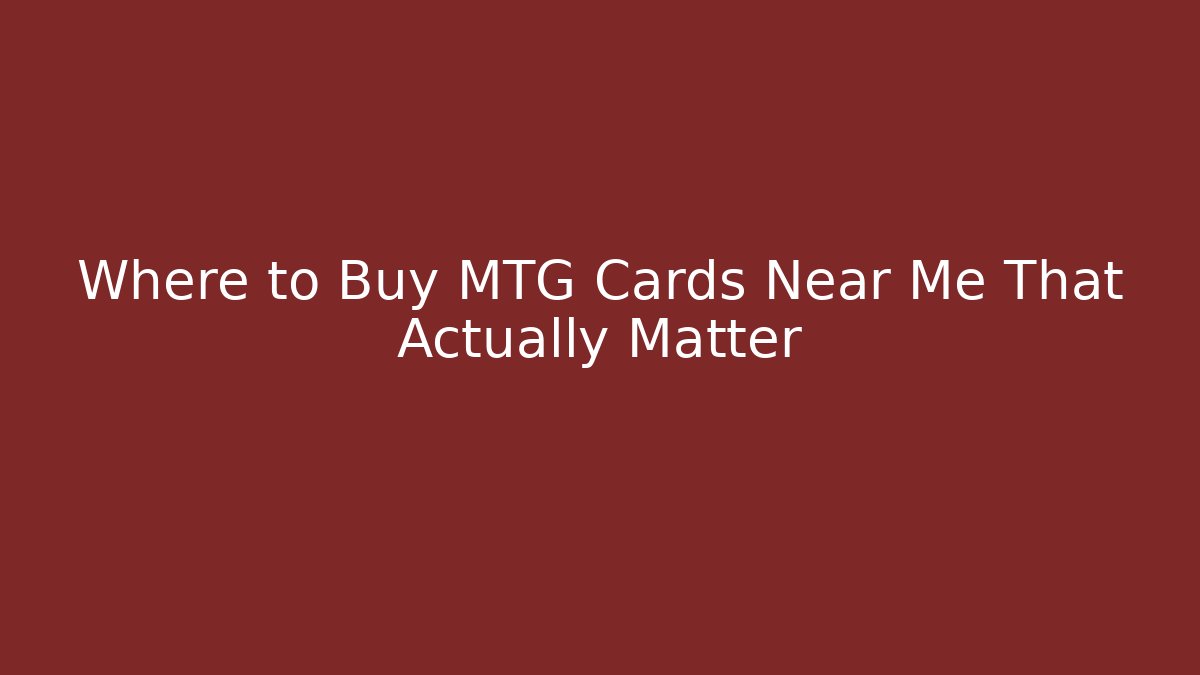 Where to Buy MTG Cards Near Me That Actually Matter