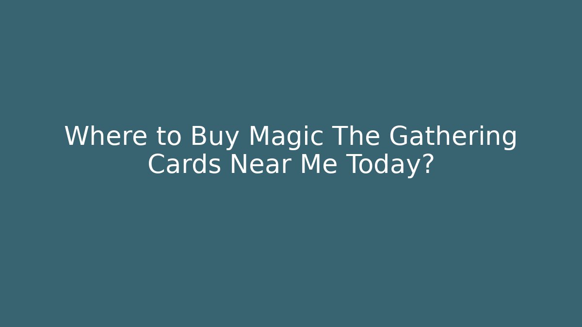Where to Buy Magic The Gathering Cards Near Me Today?