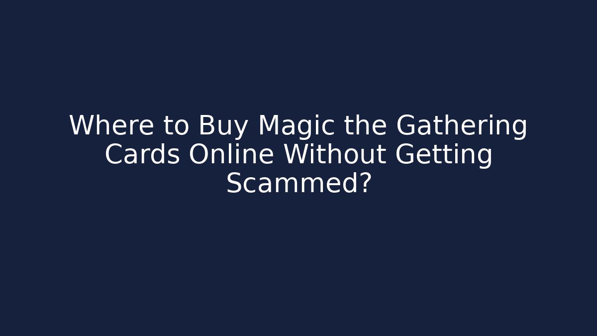 Where to Buy Magic the Gathering Cards Online Without Getting Scammed?