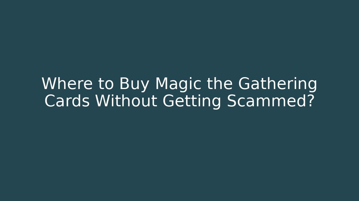Where to Buy Magic the Gathering Cards Without Getting Scammed?