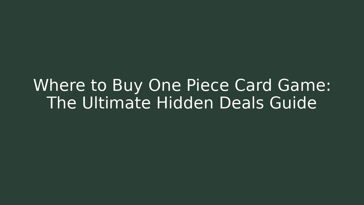 Where to Buy One Piece Card Game: The Ultimate Hidden Deals Guide