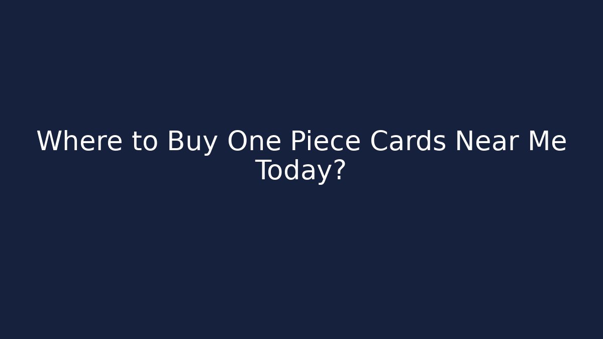 Where to Buy One Piece Cards Near Me Today?