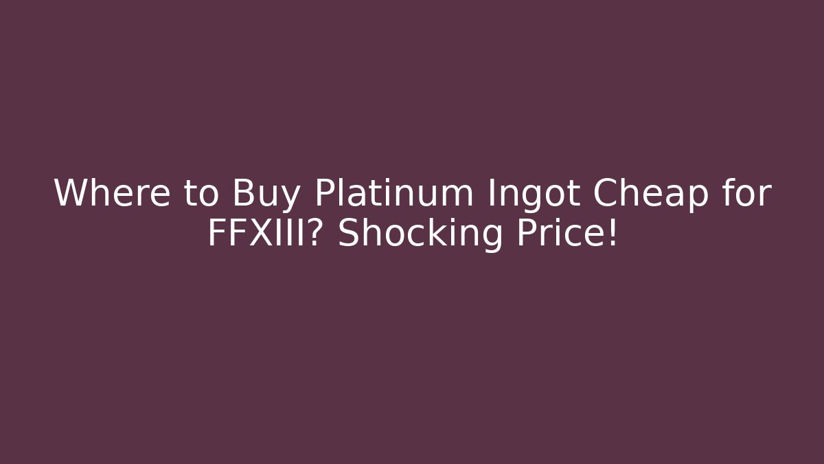 Where to Buy Platinum Ingot Cheap for FFXIII? Shocking Price!