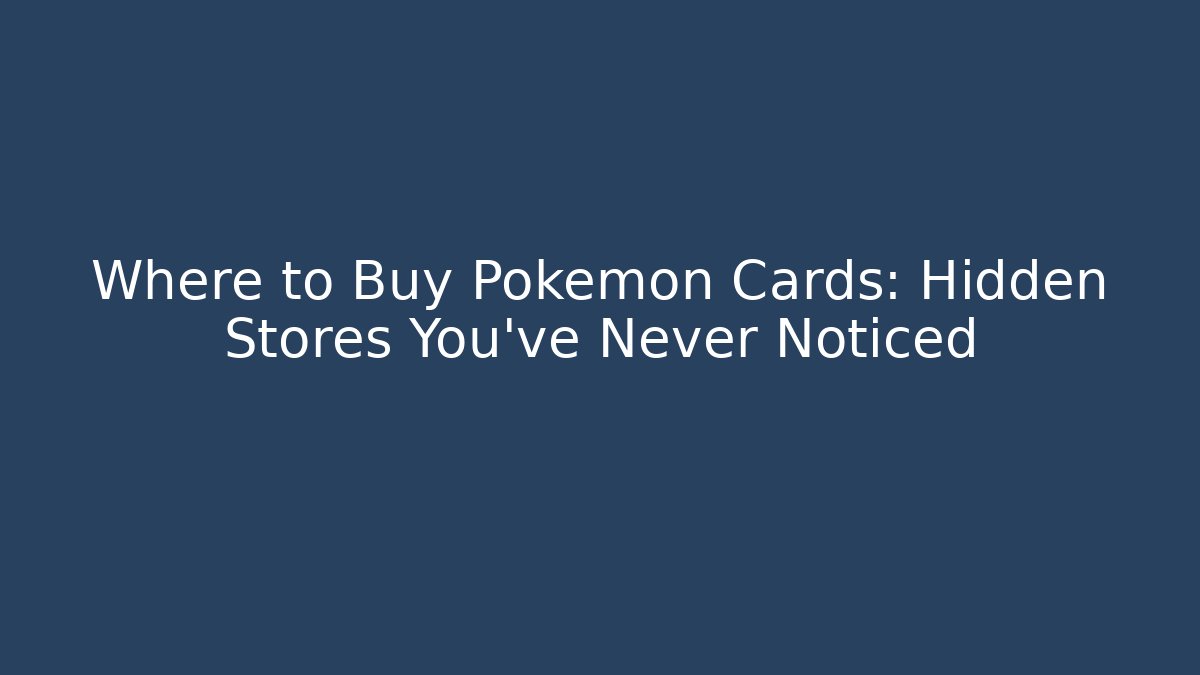 Where to Buy Pokémon Cards: Hidden Stores You’ve Never Noticed