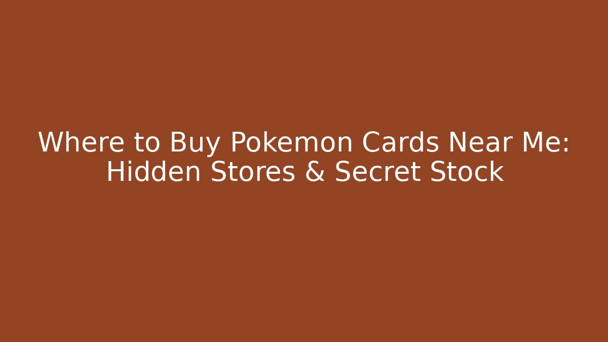 Where to Buy Pokémon Cards Near Me: Hidden Stores & Secret Stock