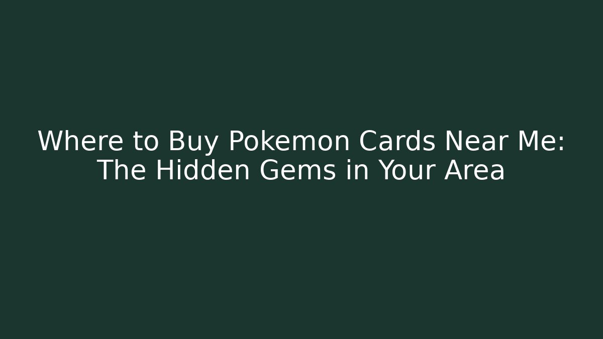 Where to Buy Pokémon Cards Near Me: The Hidden Gems in Your Area