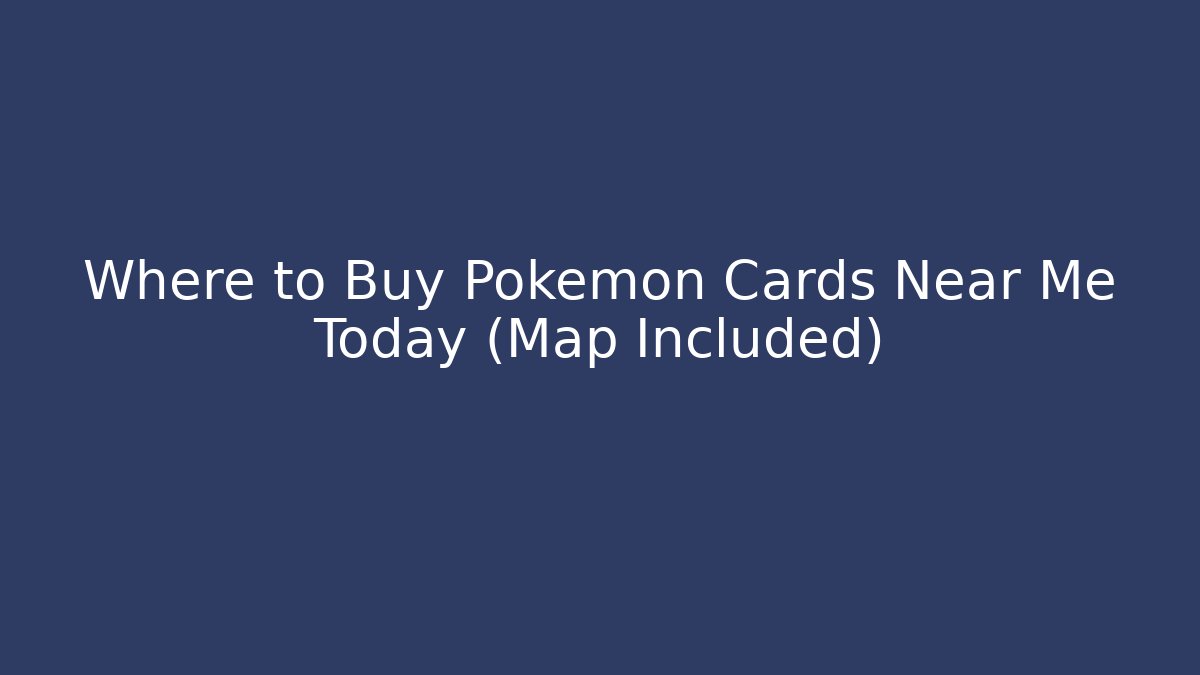 Where to Buy Pokémon Cards Near Me Today (Map Included)