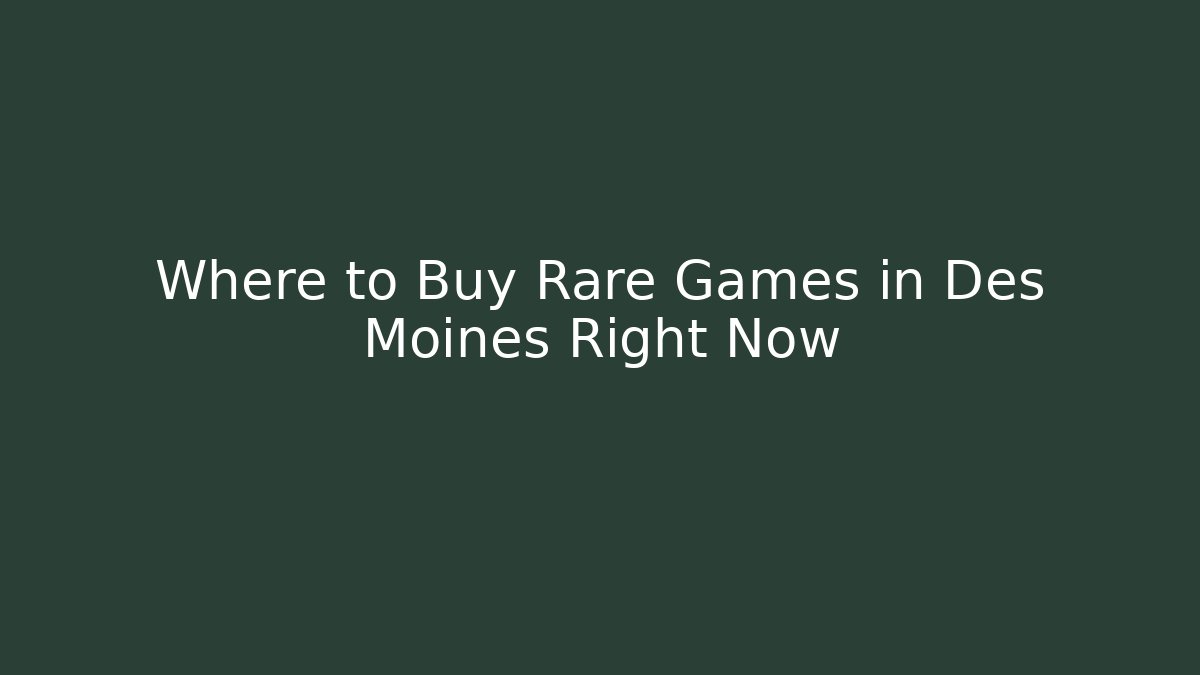 Where to Buy Rare Games in Des Moines Right Now