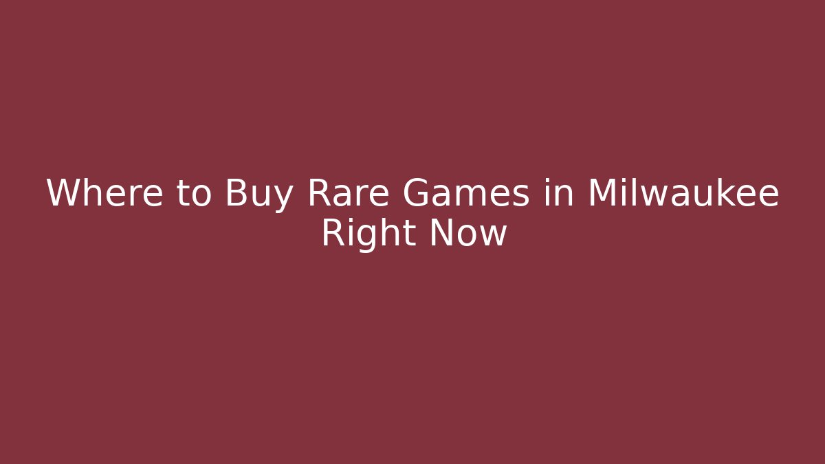 Where to Buy Rare Games in Milwaukee Right Now