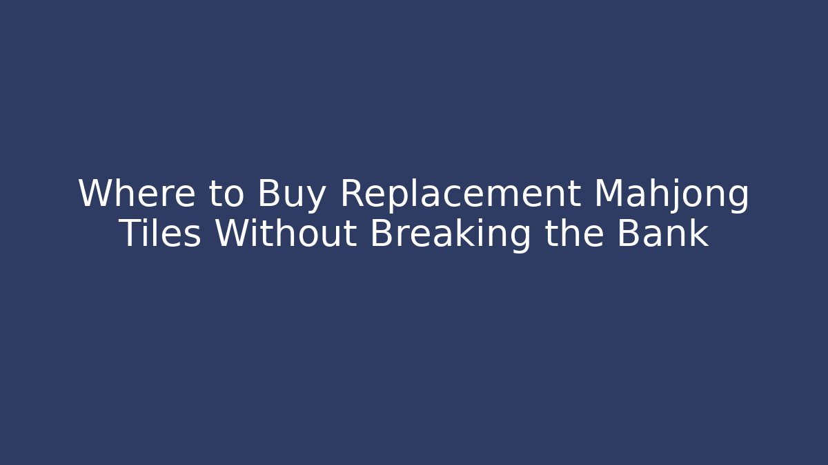 Where to Buy Replacement Mahjong Tiles Without Breaking the Bank