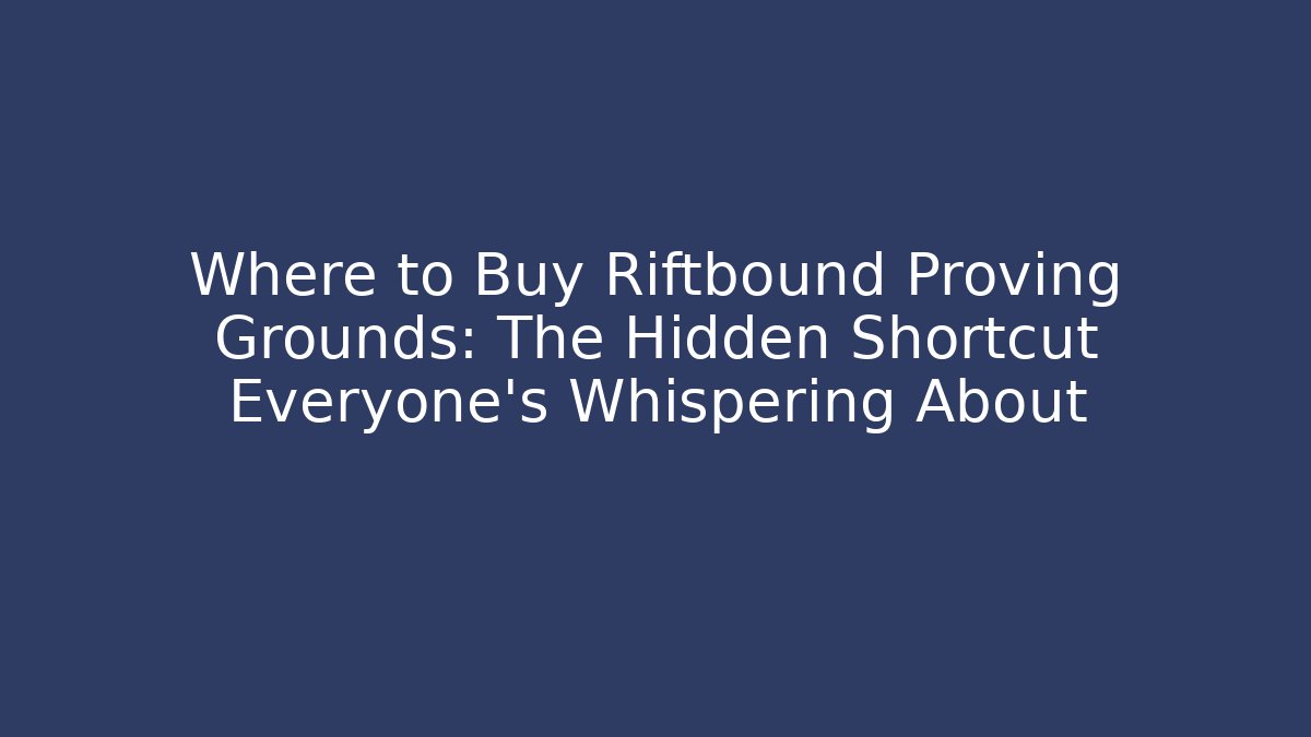 Where to Buy Riftbound Proving Grounds: The Hidden Shortcut Everyone’s Whispering About