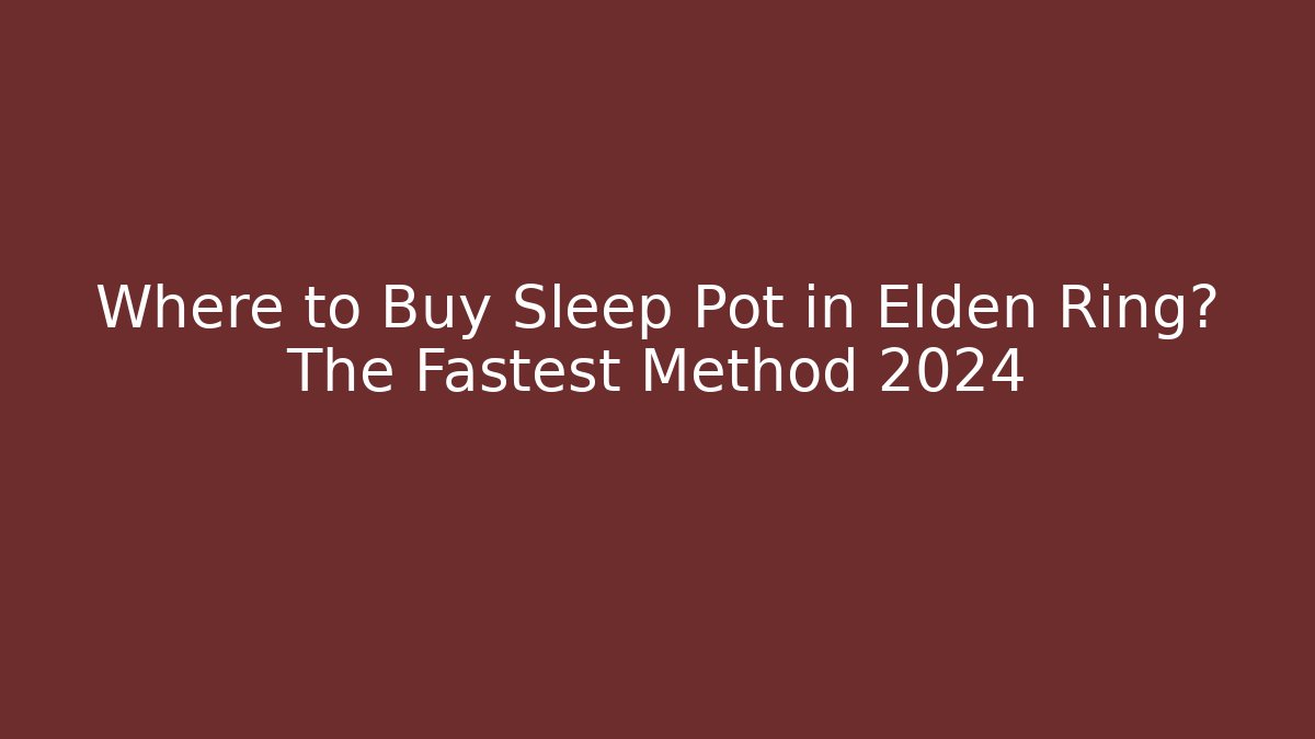 Where to Buy Sleep Pot in Elden Ring? The Fastest Method 2024 - Critter Realm