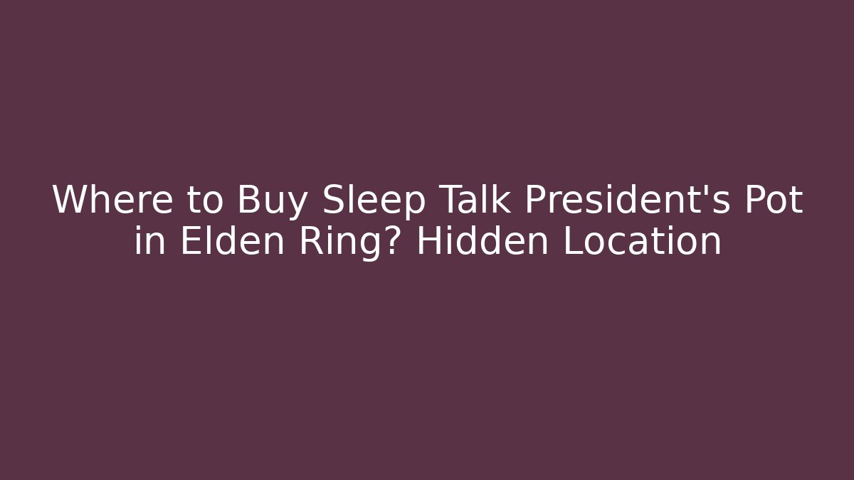 Where to Buy Sleep Talk President's Pot in Elden Ring? Hidden Location - Critter Realm