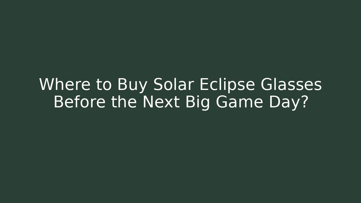 Where to Buy Solar Eclipse Glasses Before the Next Big Game Day?