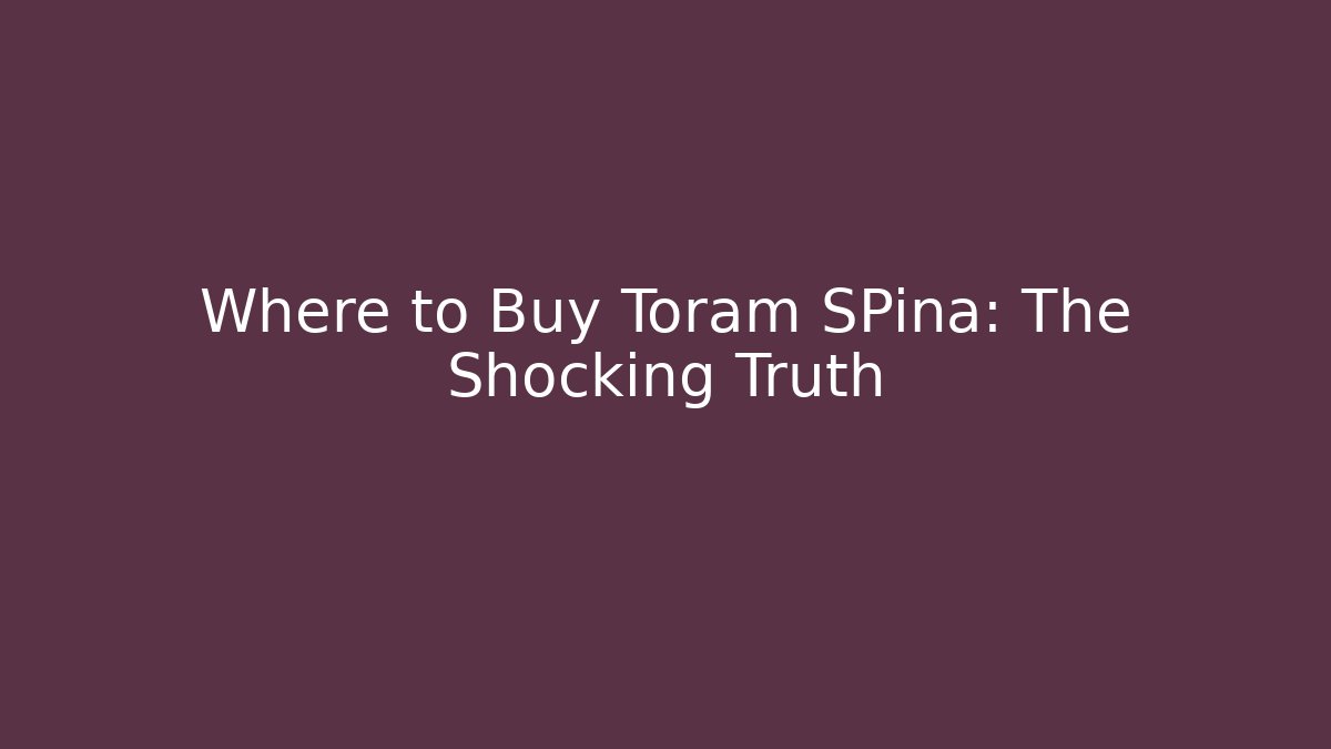 Where to Buy Toram SPina: The Shocking Truth