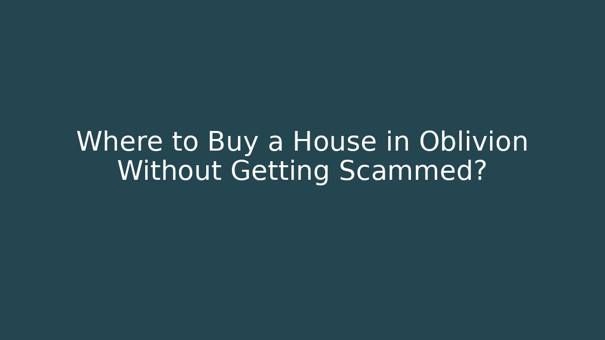 Where to Buy a House in Oblivion Without Getting Scammed?