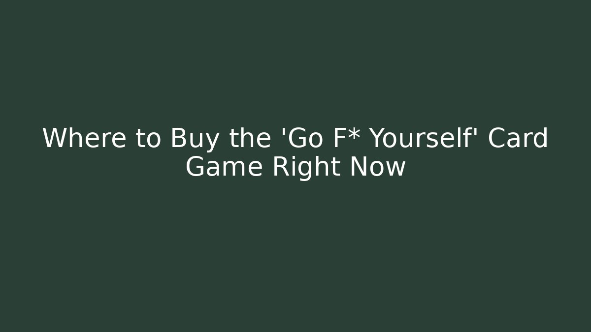 Where to Buy the 'Go F* Yourself' Card Game Right Now