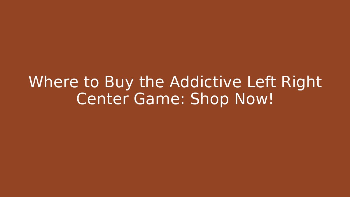 Where to Buy the Addictive Left Right Center Game: Shop Now!