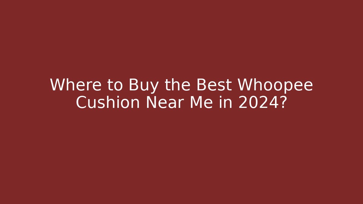 Where to Buy the Best Whoopee Cushion Near Me in 2024?