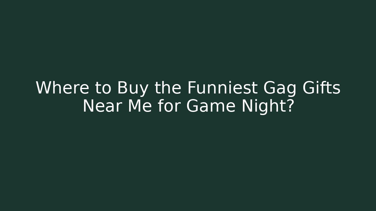 Where to Buy the Funniest Gag Gifts Near Me for Game Night?