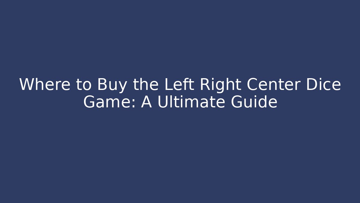Where to Buy the Left Right Center Dice Game: A Ultimate Guide