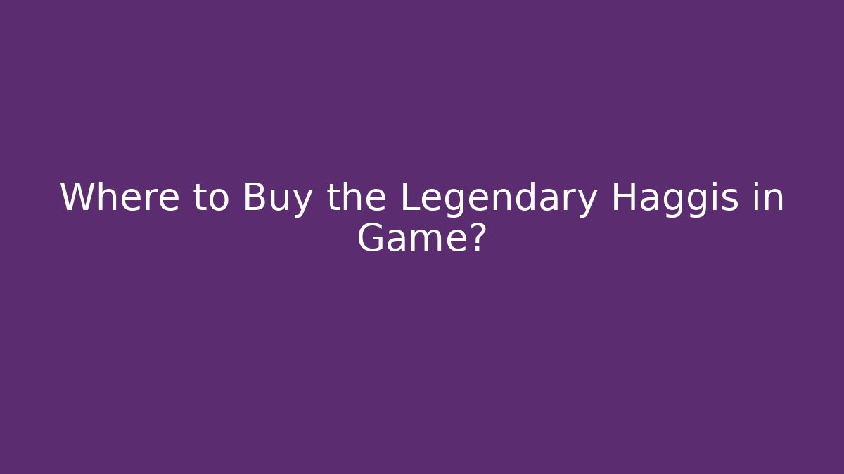 Where to Buy the Legendary Haggis in Game?