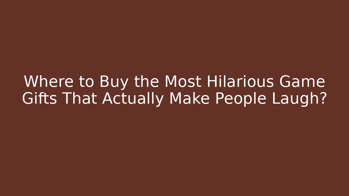 Where to Buy the Most Hilarious Game Gifts That Actually Make People Laugh?