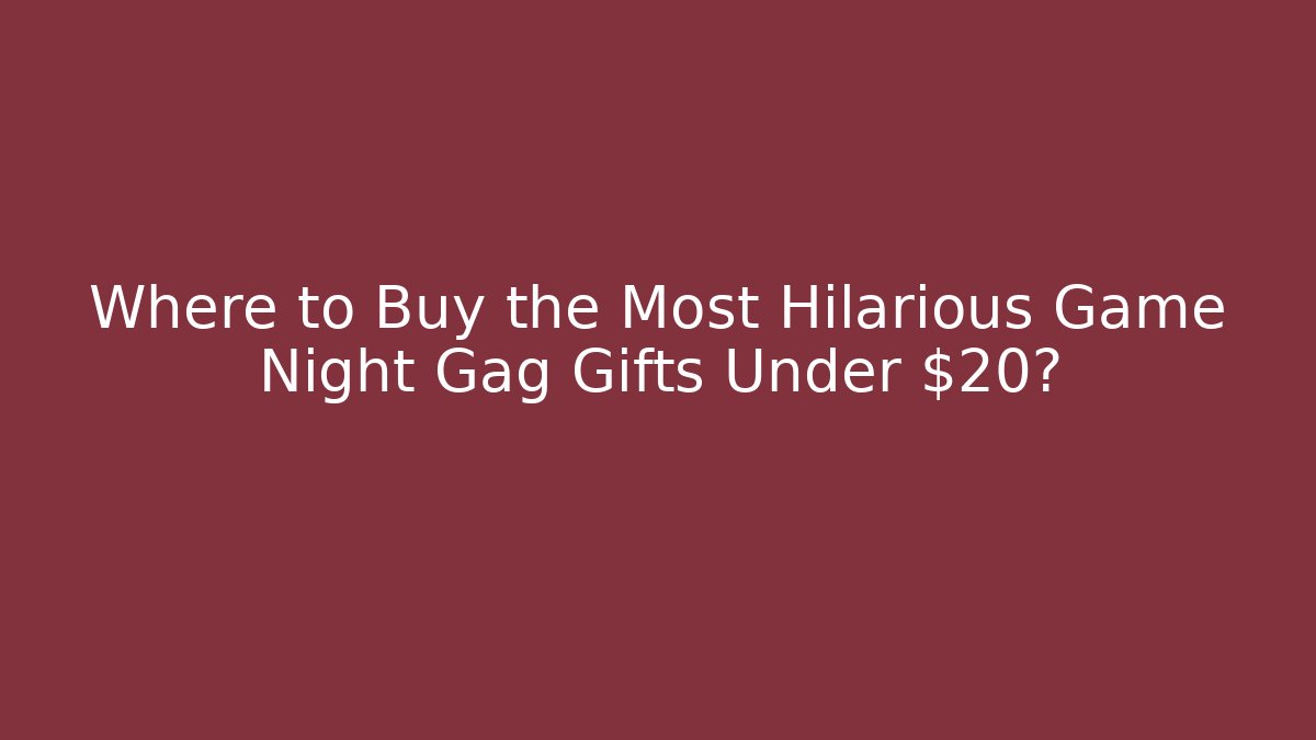 Where to Buy the Most Hilarious Game Night Gag Gifts Under $20?