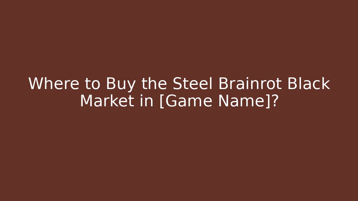 Where to Buy the Steel Brainrot Black Market in [Game Name]?