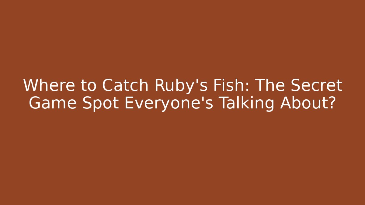 Where to Catch Ruby’s Fish: The Secret Game Spot Everyone’s Talking About?
