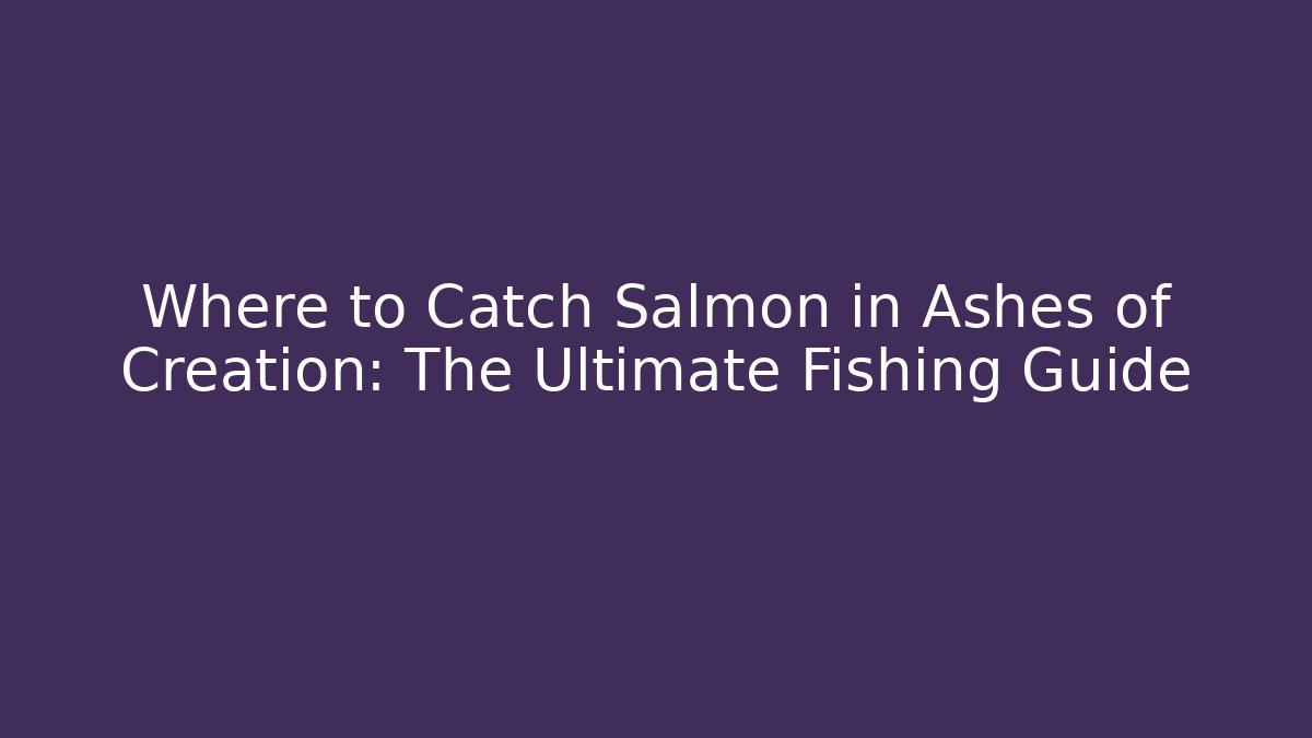 Where to Catch Salmon in Ashes of Creation: The Ultimate Fishing Guide