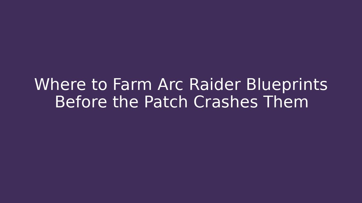 Where to Farm Arc Raider Blueprints Before the Patch Crashes Them