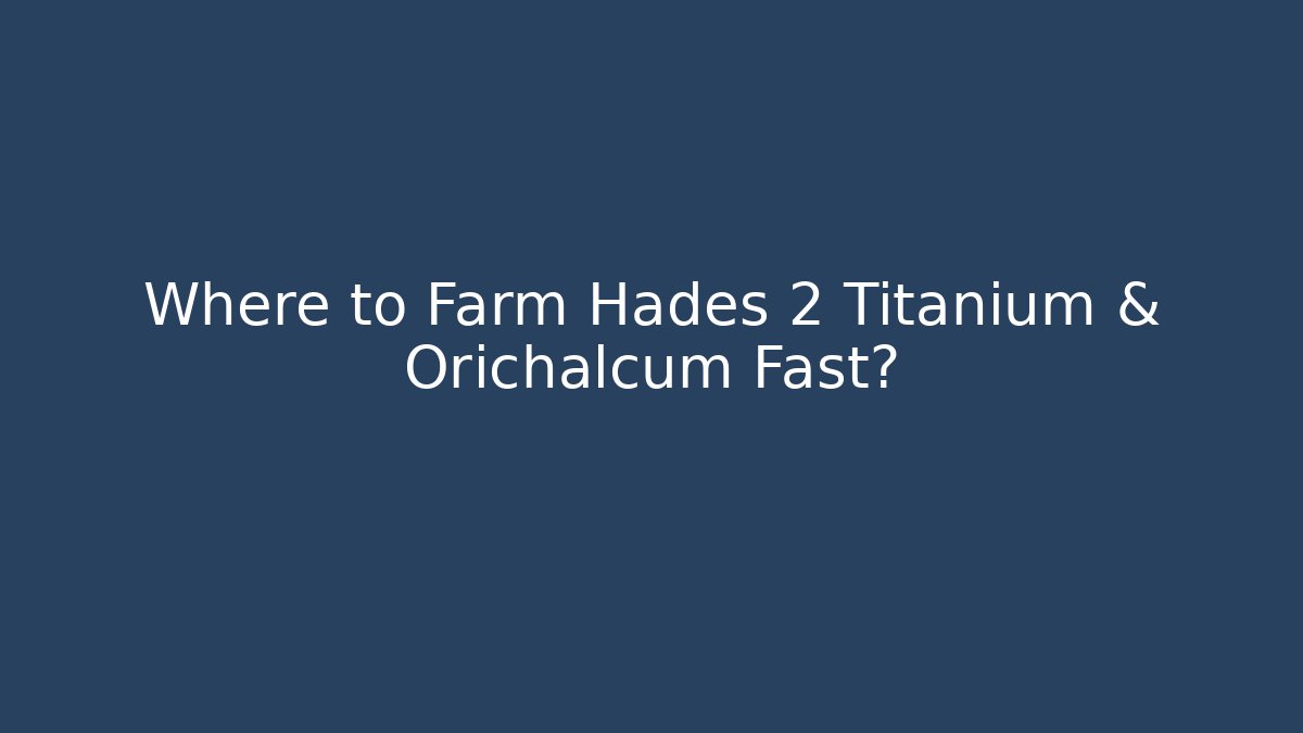 Where to Farm Hades 2 Titanium & Orichalcum Fast?