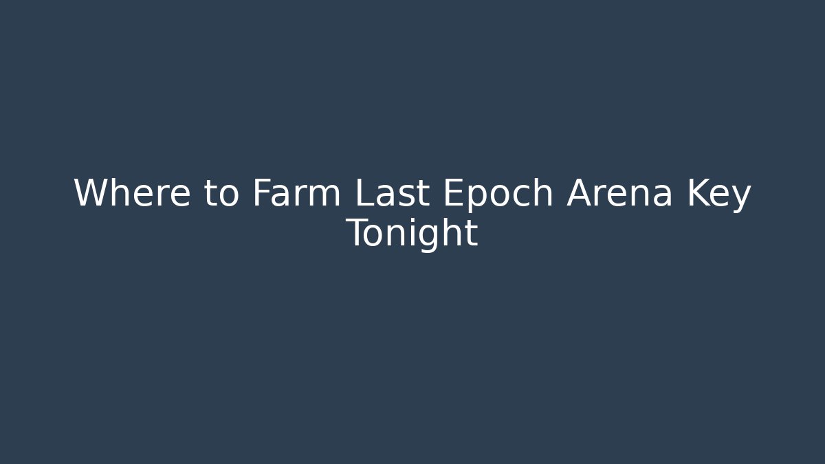 Where to Farm Last Epoch Arena Key Tonight