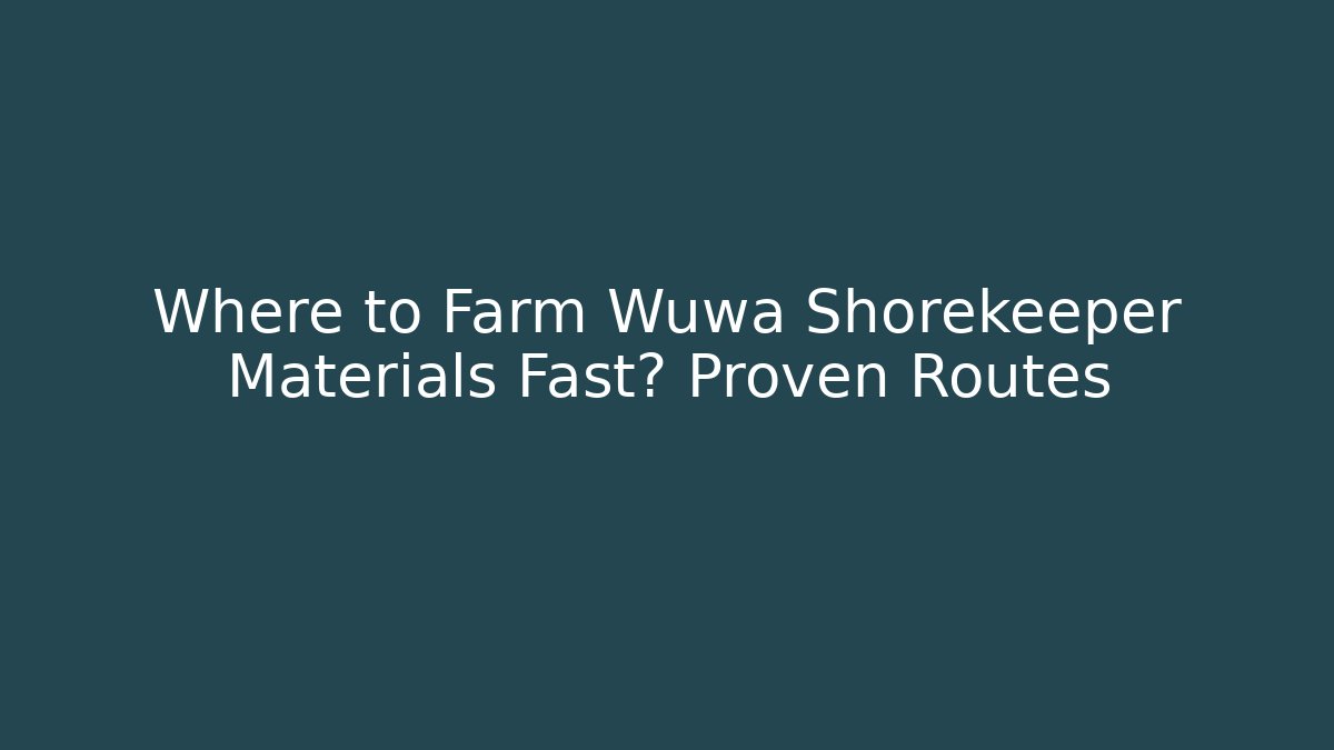 Where to Farm Wuwa Shorekeeper Materials Fast? Proven Routes - Critter Realm