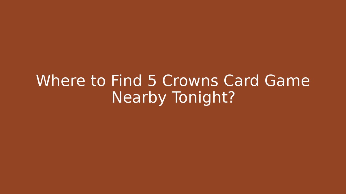Where to Find 5 Crowns Card Game Nearby Tonight?
