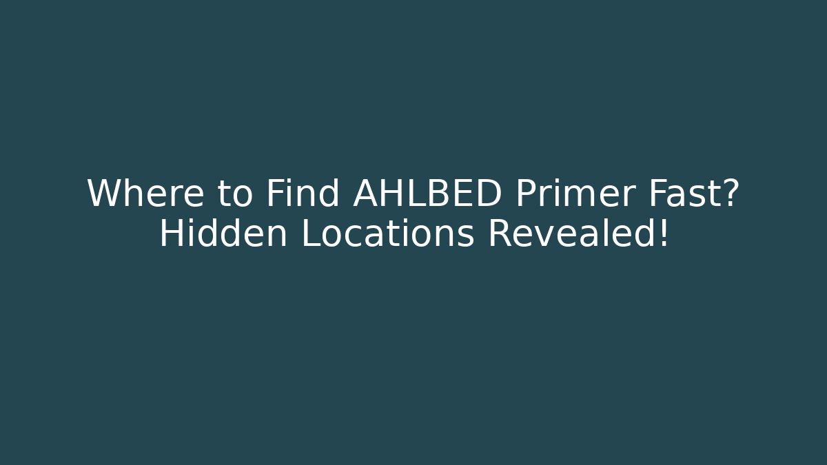 Where to Find AHLBED Primer Fast? Hidden Locations Revealed!