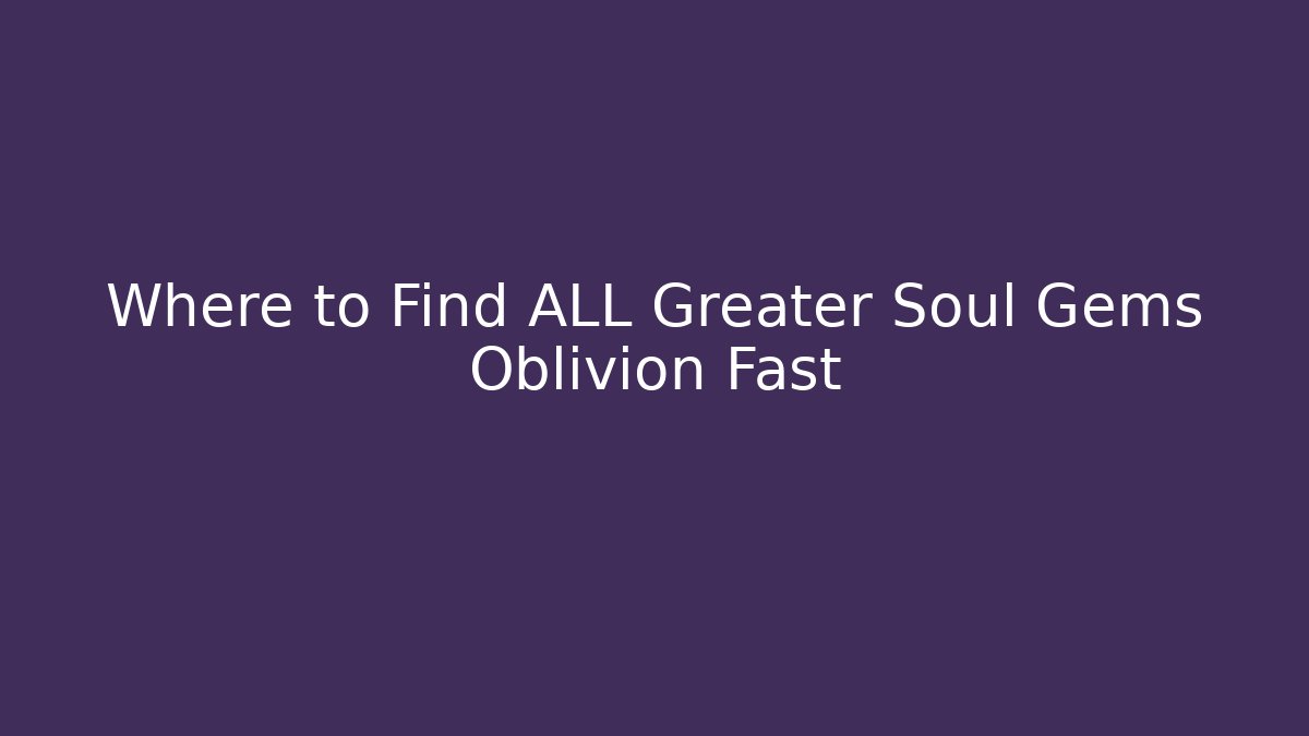 Where to Find ALL Greater Soul Gems Oblivion Fast