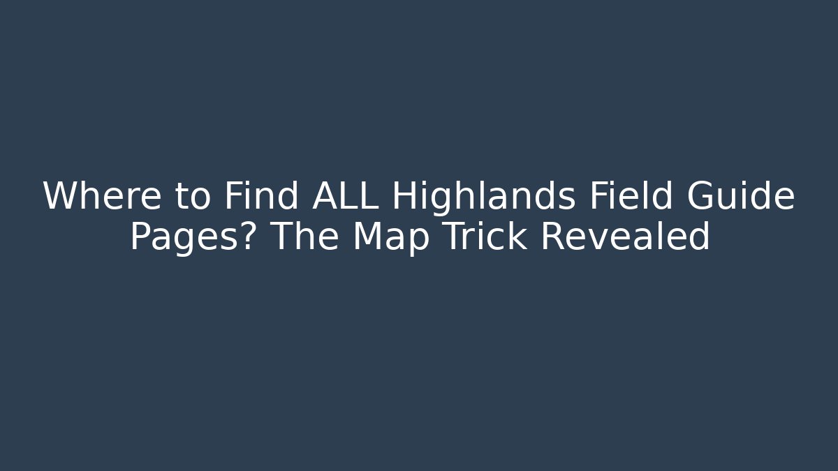 Where to Find ALL Highlands Field Guide Pages? The Map Trick Revealed