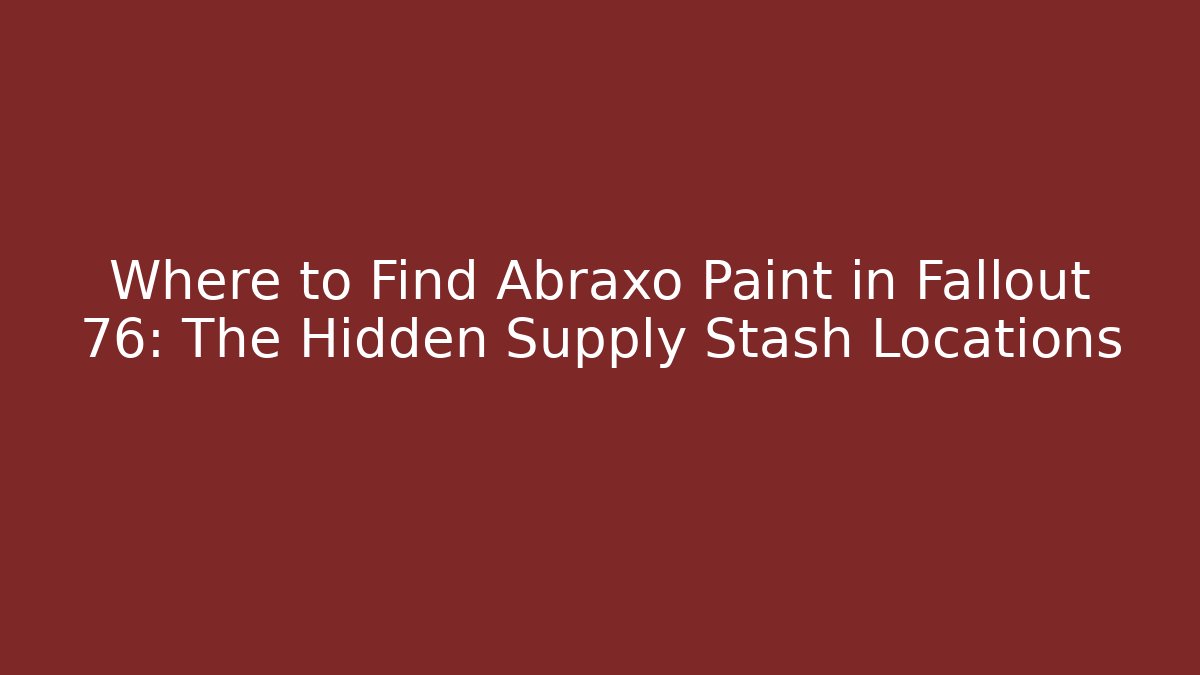 Where to Find Abraxo Paint in Fallout 76: The Hidden Supply Stash Locations