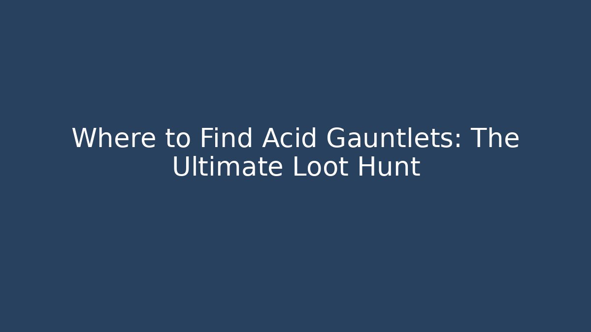 Where to Find Acid Gauntlets: The Ultimate Loot Hunt - Critter Realm