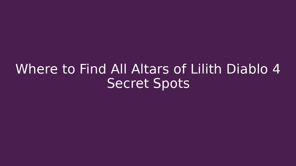 Where to Find All Altars of Lilith Diablo 4 Secret Spots